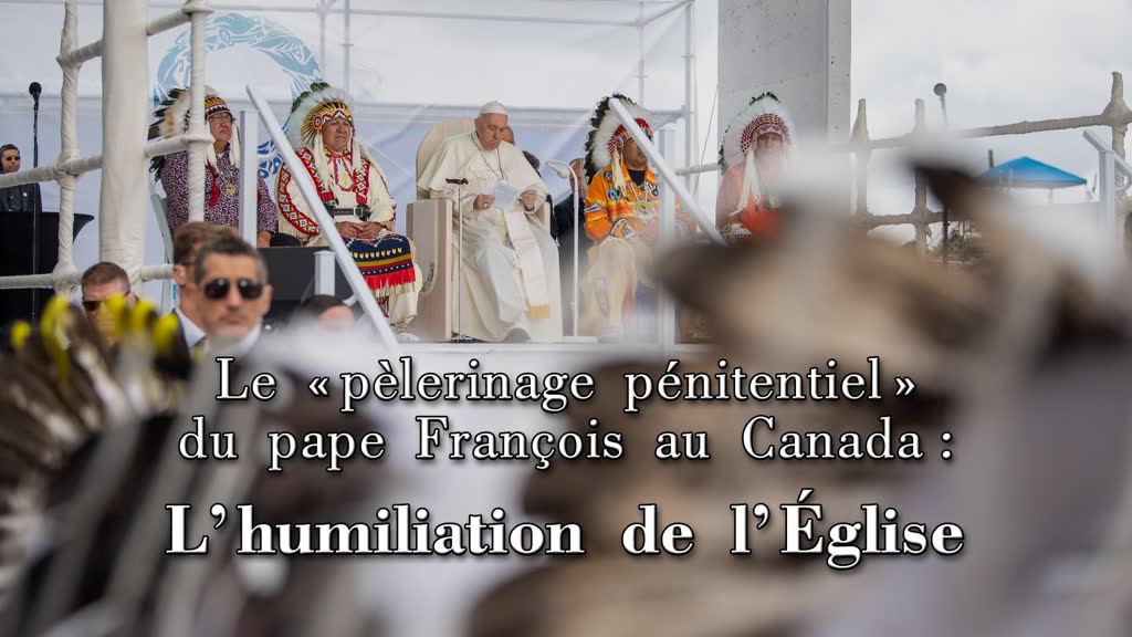 Le « pèlerinage pénitentiel » du pape François au Canada : 
l’humiliation de l’Église.