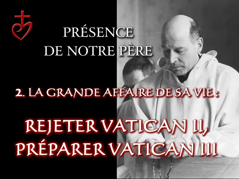 La grande affaire de sa vie : rejeter Vatican II, préparer Vatican III.