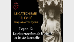 Leçon 12 : La résurrection de la chair et la vie éternelle  (16 décembre).